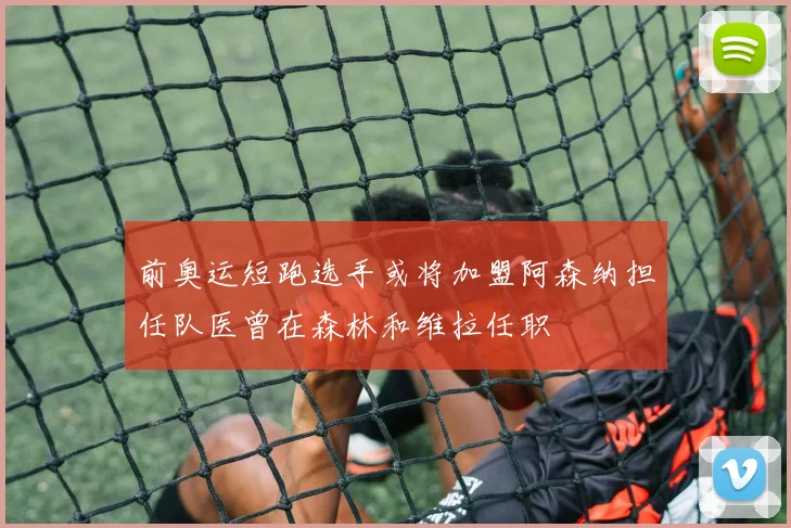 前奥运短跑选手或将加盟阿森纳担任队医曾在森林和维拉任职