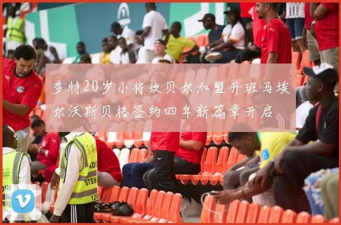 多特20岁小将坎贝尔加盟升班马埃尔沃斯贝格签约四年新篇章开启